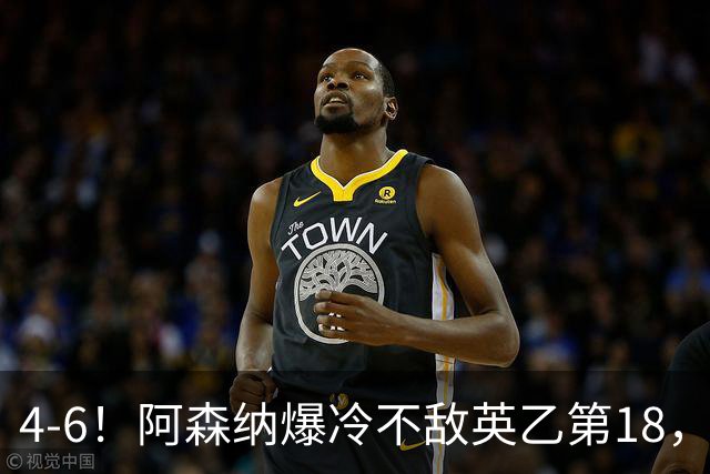 4-6！阿森纳爆冷不敌英乙第18，身价是对方500倍，无缘四冠王