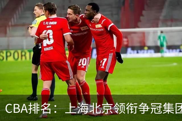CBA排名：上海北京领衔争冠集团 四川飙升第5 广东一胜难求
