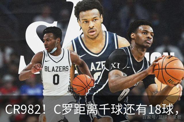 CR982！C罗距离千球还有18球，国家队风波后4场打进3球