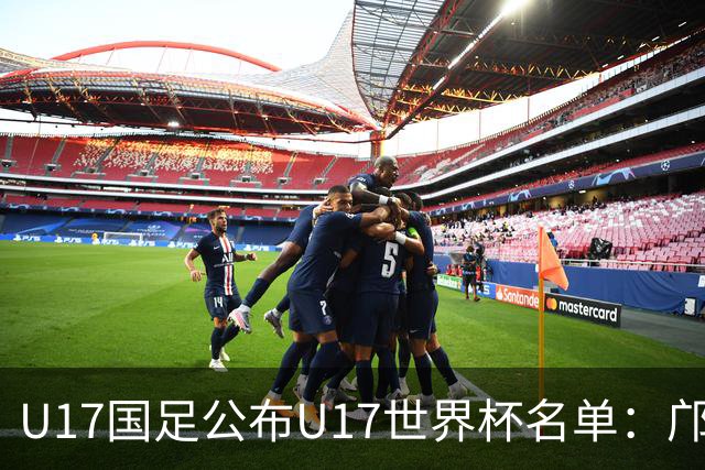 U17国足公布U17世界杯名单：邝兆镭万项领衔 11月20日首战西班牙